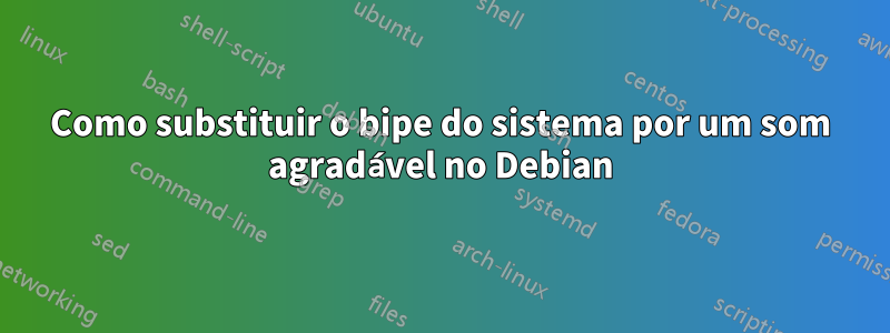 Como substituir o bipe do sistema por um som agradável no Debian