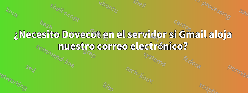 ¿Necesito Dovecot en el servidor si Gmail aloja nuestro correo electrónico?