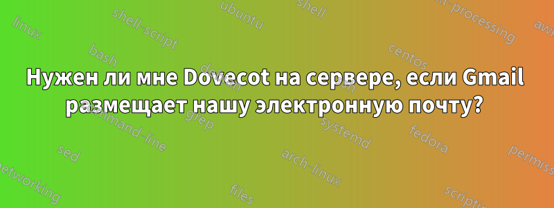 Нужен ли мне Dovecot на сервере, если Gmail размещает нашу электронную почту?