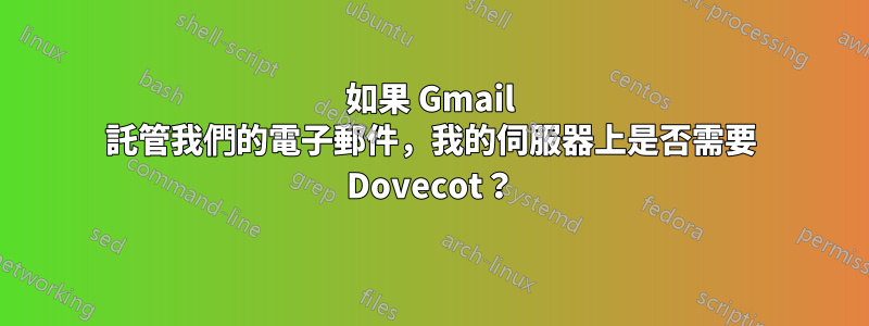 如果 Gmail 託管我們的電子郵件，我的伺服器上是否需要 Dovecot？