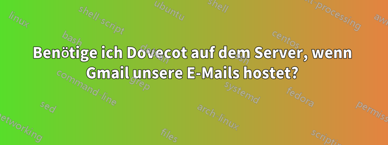Benötige ich Dovecot auf dem Server, wenn Gmail unsere E-Mails hostet?