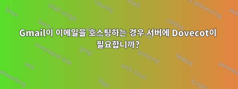 Gmail이 이메일을 호스팅하는 경우 서버에 Dovecot이 필요합니까?
