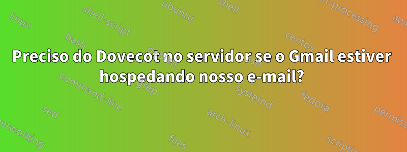 Preciso do Dovecot no servidor se o Gmail estiver hospedando nosso e-mail?