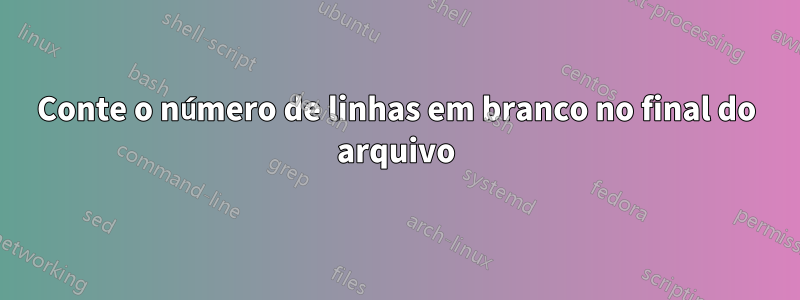 Conte o número de linhas em branco no final do arquivo