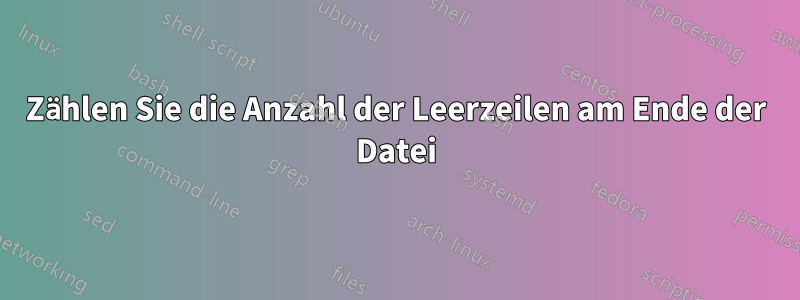 Zählen Sie die Anzahl der Leerzeilen am Ende der Datei