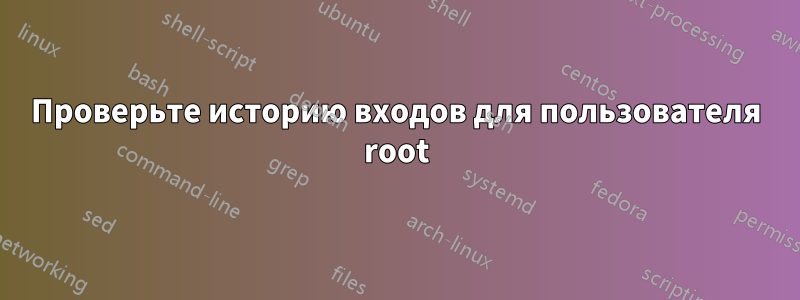 Проверьте историю входов для пользователя root