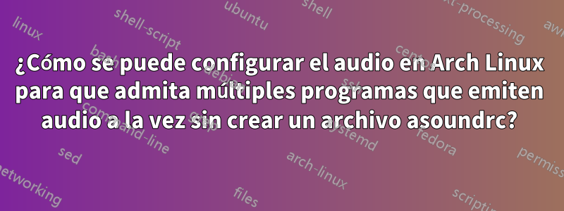 ¿Cómo se puede configurar el audio en Arch Linux para que admita múltiples programas que emiten audio a la vez sin crear un archivo asoundrc?