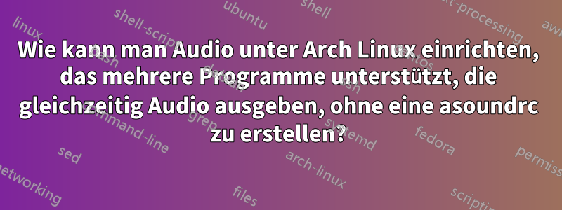 Wie kann man Audio unter Arch Linux einrichten, das mehrere Programme unterstützt, die gleichzeitig Audio ausgeben, ohne eine asoundrc zu erstellen?