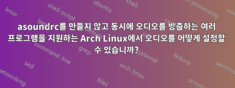 asoundrc를 만들지 않고 동시에 오디오를 방출하는 여러 프로그램을 지원하는 Arch Linux에서 오디오를 어떻게 설정할 수 있습니까?