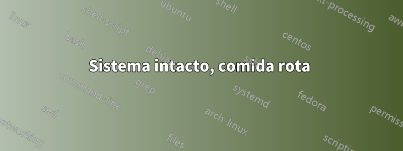 Sistema intacto, comida rota