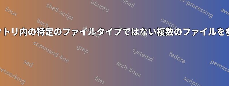 ディレクトリ内の特定のファイルタイプではない複数のファイルを参照する 