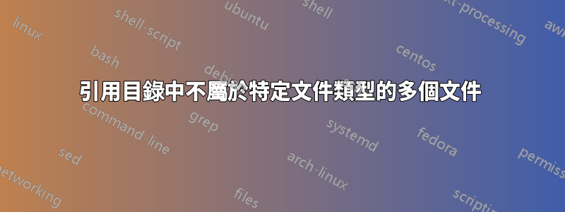 引用目錄中不屬於特定文件類型的多個文件