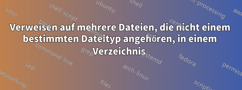 Verweisen auf mehrere Dateien, die nicht einem bestimmten Dateityp angehören, in einem Verzeichnis 