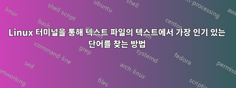 Linux 터미널을 통해 텍스트 파일의 텍스트에서 가장 인기 있는 단어를 찾는 방법