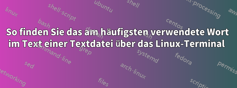 So finden Sie das am häufigsten verwendete Wort im Text einer Textdatei über das Linux-Terminal 