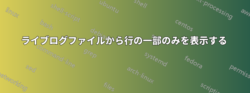 ライブログファイルから行の一部のみを表示する