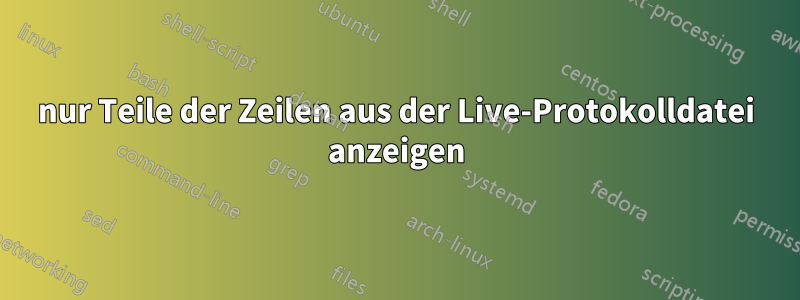 nur Teile der Zeilen aus der Live-Protokolldatei anzeigen