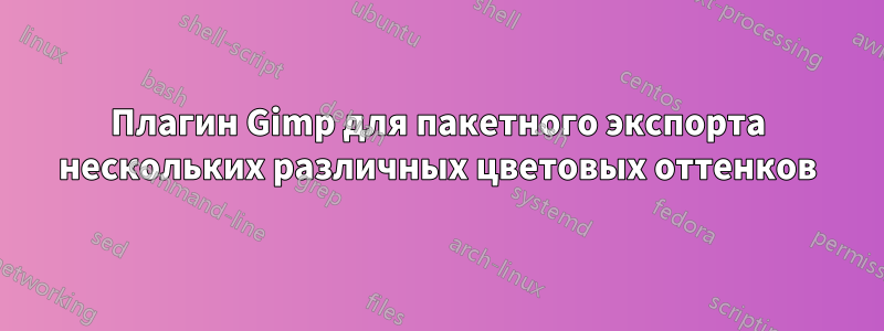 Плагин Gimp для пакетного экспорта нескольких различных цветовых оттенков
