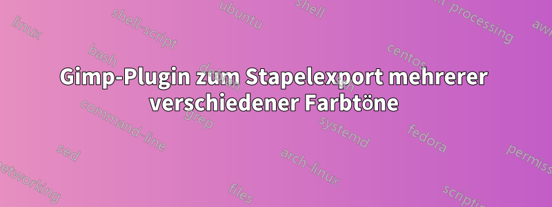 Gimp-Plugin zum Stapelexport mehrerer verschiedener Farbtöne