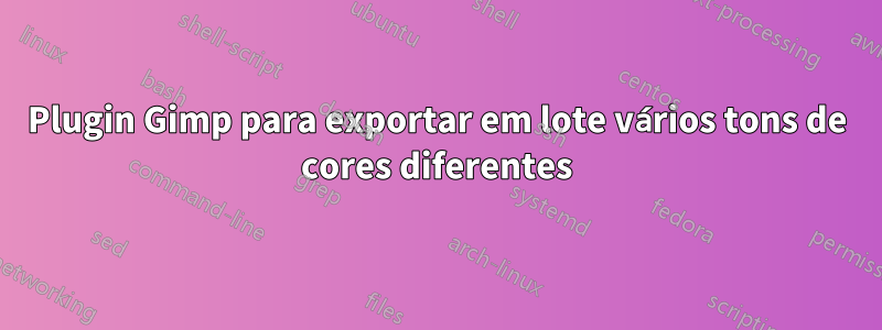 Plugin Gimp para exportar em lote vários tons de cores diferentes