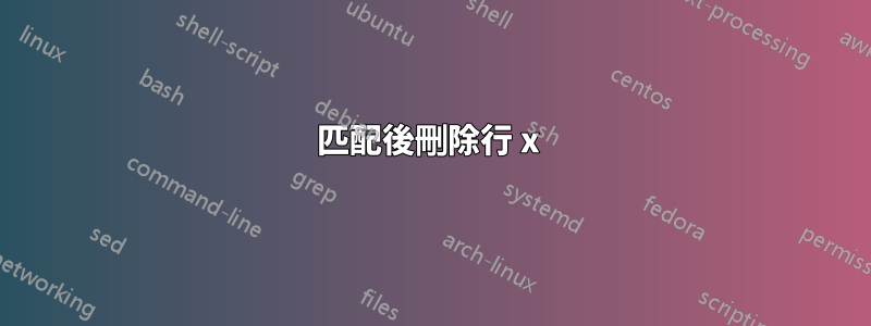 匹配後刪除行 x 