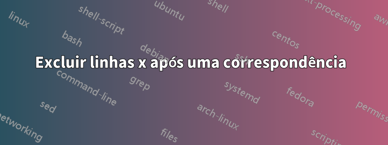 Excluir linhas x após uma correspondência