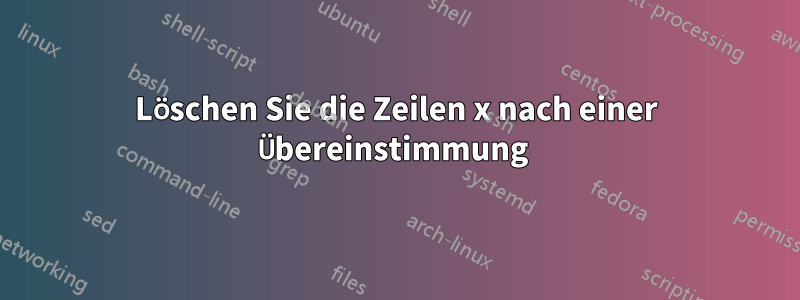 Löschen Sie die Zeilen x nach einer Übereinstimmung 