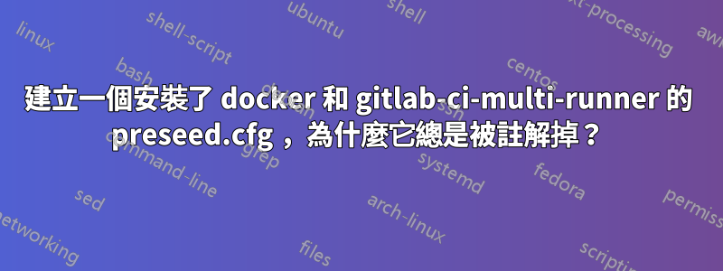 建立一個安裝了 docker 和 gitlab-ci-multi-runner 的 preseed.cfg ，為什麼它總是被註解掉？