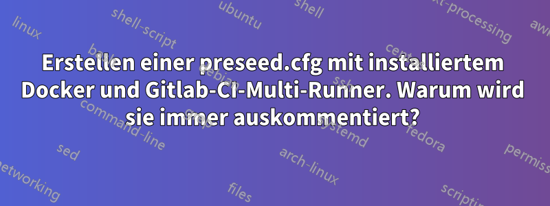 Erstellen einer preseed.cfg mit installiertem Docker und Gitlab-CI-Multi-Runner. Warum wird sie immer auskommentiert?