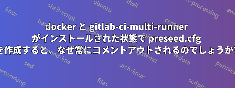 docker と gitlab-ci-multi-runner がインストールされた状態で preseed.cfg を作成すると、なぜ常にコメントアウトされるのでしょうか?