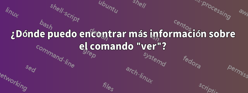 ¿Dónde puedo encontrar más información sobre el comando "ver"?