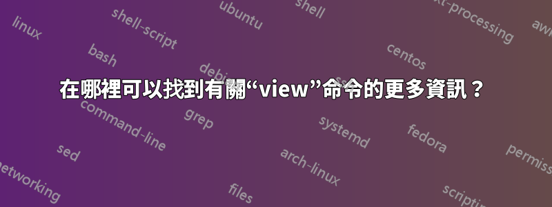 在哪裡可以找到有關“view”命令的更多資訊？