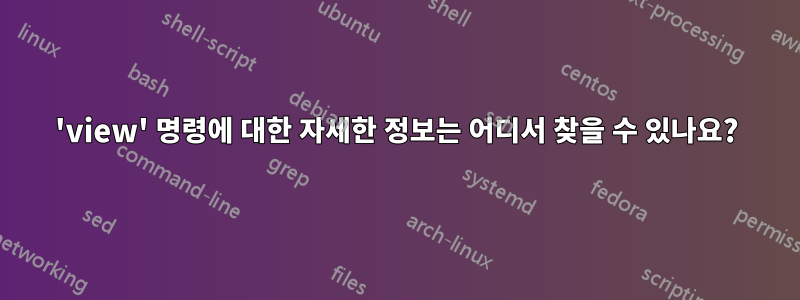 'view' 명령에 대한 자세한 정보는 어디서 찾을 수 있나요?
