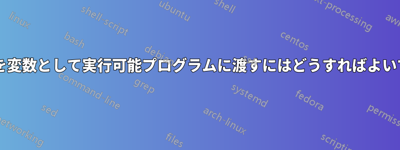 ファイル名を変数として実行可能プログラムに渡すにはどうすればよいでしょうか?