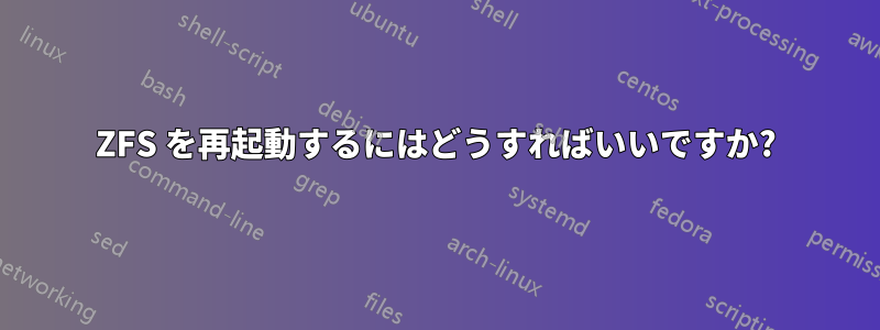 ZFS を再起動するにはどうすればいいですか?