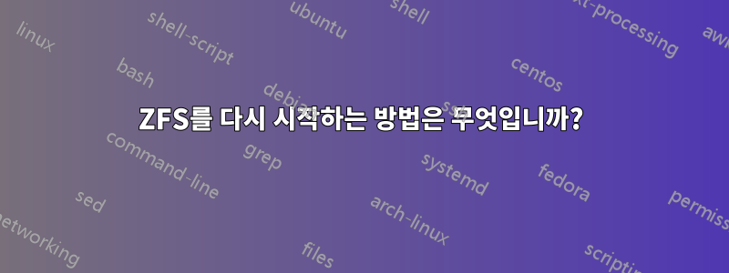 ZFS를 다시 시작하는 방법은 무엇입니까?