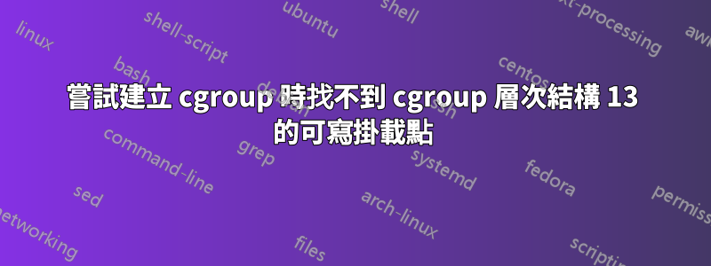 嘗試建立 cgroup 時找不到 cgroup 層次結構 13 的可寫掛載點