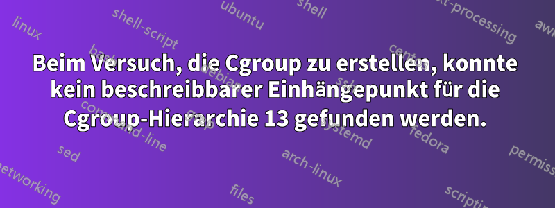 Beim Versuch, die Cgroup zu erstellen, konnte kein beschreibbarer Einhängepunkt für die Cgroup-Hierarchie 13 gefunden werden.