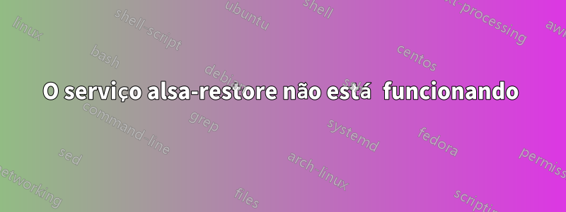 O serviço alsa-restore não está funcionando