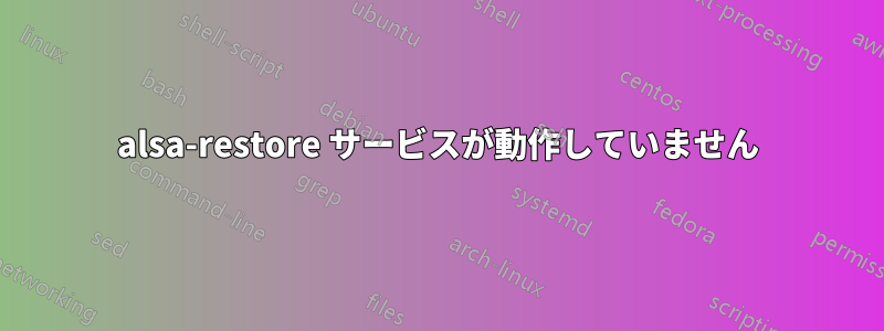 alsa-restore サービスが動作していません