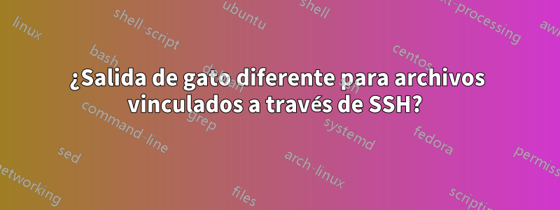 ¿Salida de gato diferente para archivos vinculados a través de SSH? 
