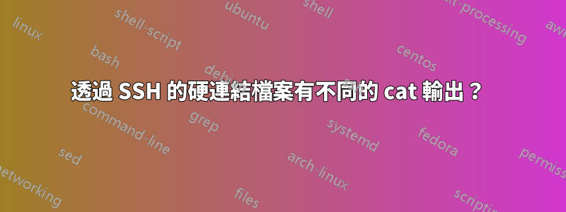 透過 SSH 的硬連結檔案有不同的 cat 輸出？ 