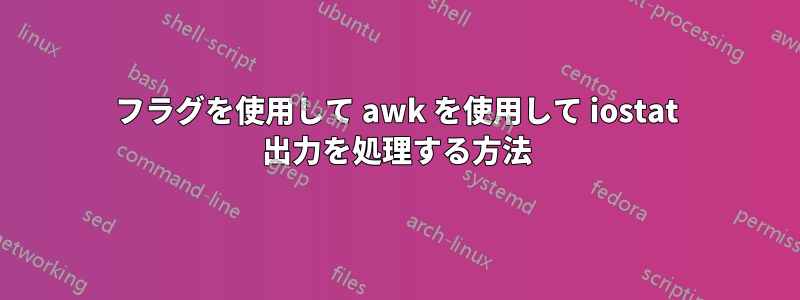 フラグを使用して awk を使用して iostat 出力を処理する方法