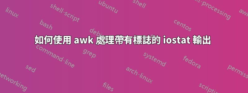 如何使用 awk 處理帶有標誌的 iostat 輸出