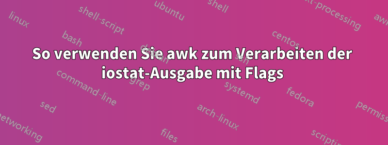 So verwenden Sie awk zum Verarbeiten der iostat-Ausgabe mit Flags