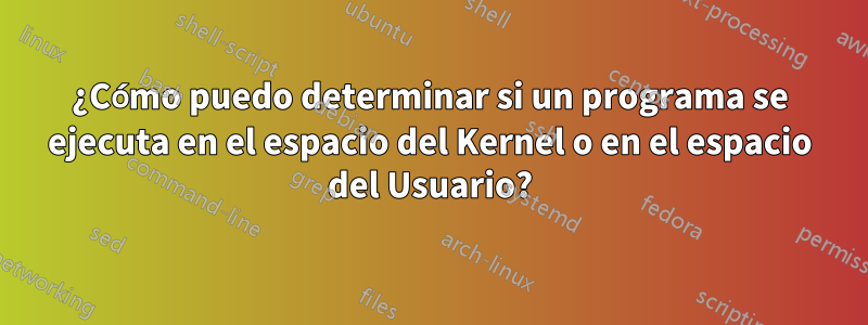 ¿Cómo puedo determinar si un programa se ejecuta en el espacio del Kernel o en el espacio del Usuario?