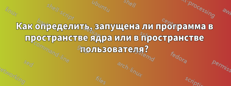 Как определить, запущена ли программа в пространстве ядра или в пространстве пользователя?