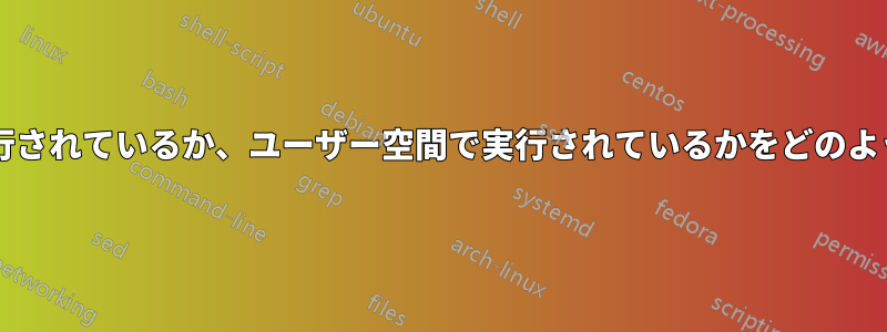 プログラムがカーネル空間で実行されているか、ユーザー空間で実行されているかをどのように判断すればよいでしょうか?