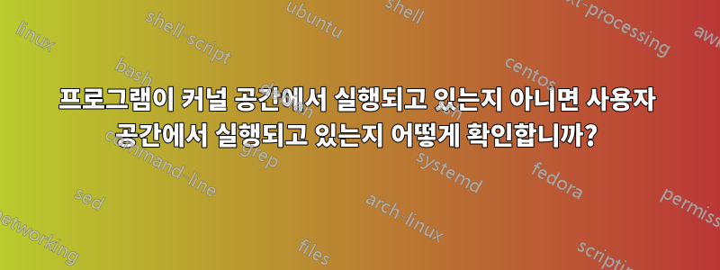 프로그램이 커널 공간에서 실행되고 있는지 아니면 사용자 공간에서 실행되고 있는지 어떻게 확인합니까?