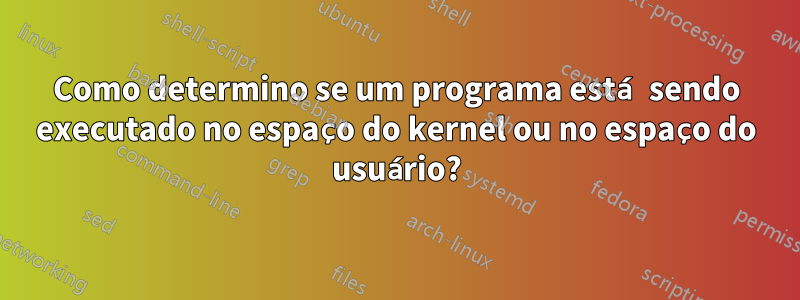Como determino se um programa está sendo executado no espaço do kernel ou no espaço do usuário?